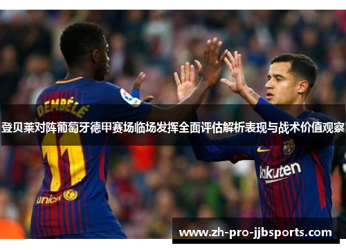 登贝莱对阵葡萄牙德甲赛场临场发挥全面评估解析表现与战术价值观察