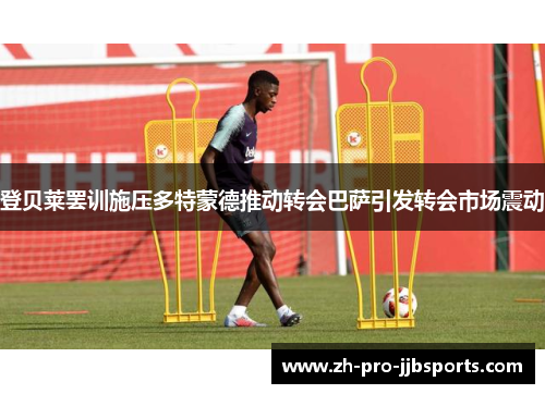 登贝莱罢训施压多特蒙德推动转会巴萨引发转会市场震动